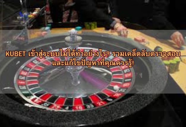 KUBET เข้าสู่ระบบไม่ได้ทำอย่างไร? รวมเคล็ดลับตรวจสอบและแก้ไขปัญหาที่คุณควรรู้!